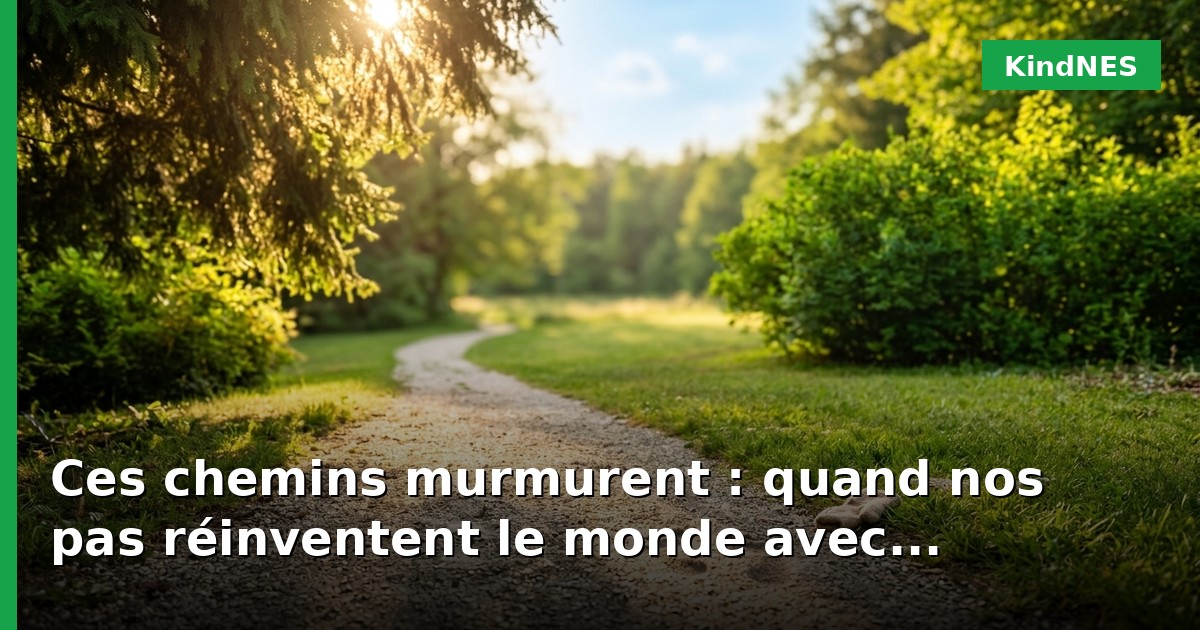 Ces chemins murmurent : quand nos pas réinventent le monde avec douceur