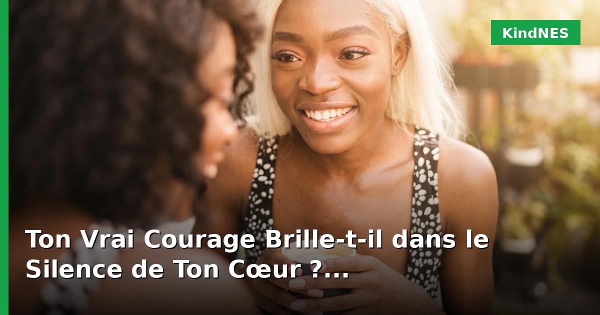 Ton Vrai Courage Brille-t-il dans le Silence de Ton Cœur ?