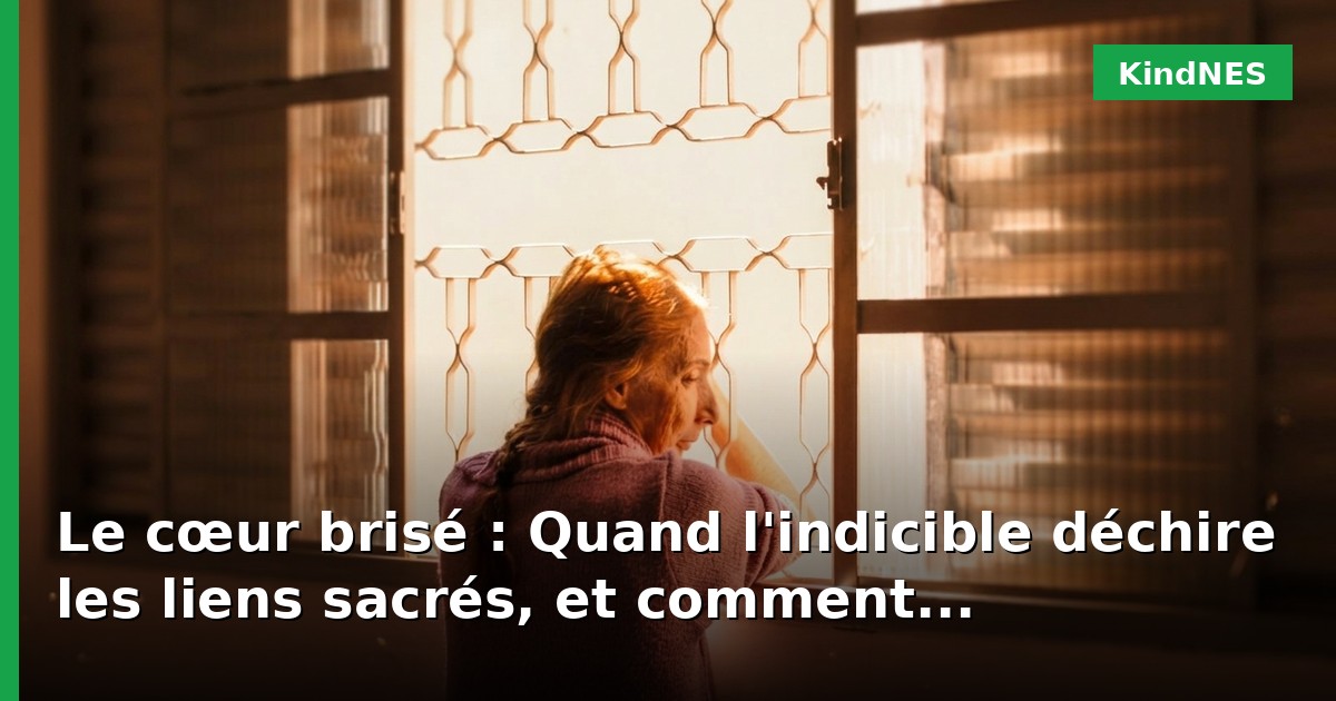 Le cœur brisé : Quand l'indicible déchire les liens sacrés, et comment réapprendre à aimer la lumière en toi
